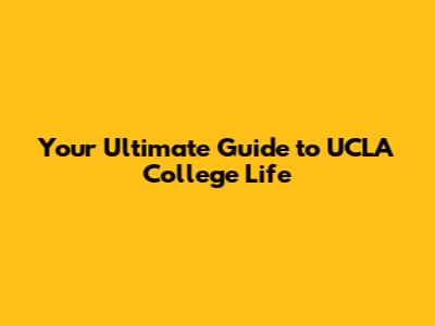 Your Ultimate Guide to UCLA College Life