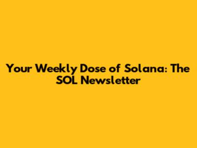 Your Weekly Dose of Solana: The SOL Newsletter