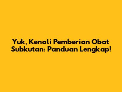 Yuk, Kenali Pemberian Obat Subkutan: Panduan Lengkap!