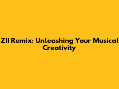 ZII Remix: Unleashing Your Musical Creativity