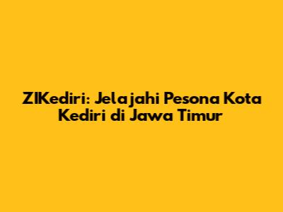 ZIKediri: Jelajahi Pesona Kota Kediri di Jawa Timur