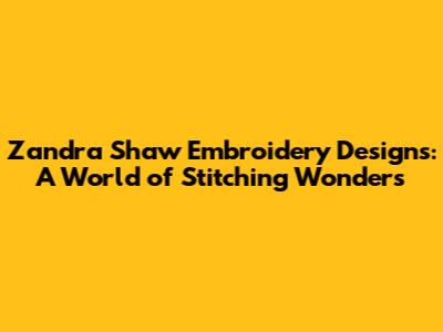 Zandra Shaw Embroidery Designs: A World of Stitching Wonders