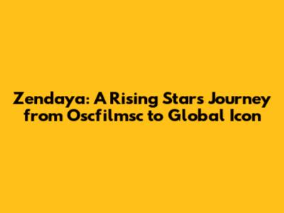 Zendaya: A Rising Star's Journey from Oscfilmsc to Global Icon