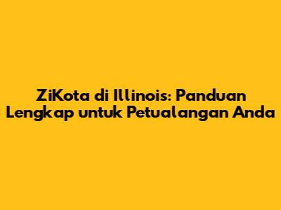 ZiKota di Illinois: Panduan Lengkap untuk Petualangan Anda