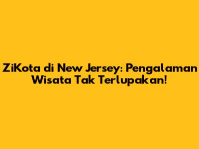 ZiKota di New Jersey: Pengalaman Wisata Tak Terlupakan!
