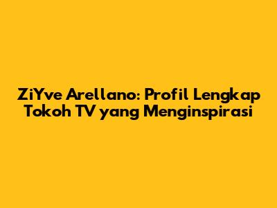 ZiYve Arellano: Profil Lengkap Tokoh TV yang Menginspirasi