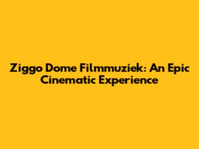 Ziggo Dome Filmmuziek: An Epic Cinematic Experience