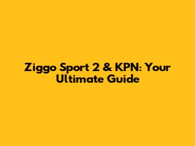 Ziggo Sport 2 & KPN: Your Ultimate Guide