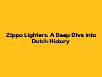 Zippo Lighters: A Deep Dive into Dutch History