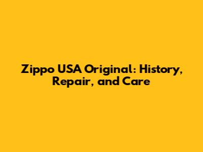 Zippo USA Original: History, Repair, and Care