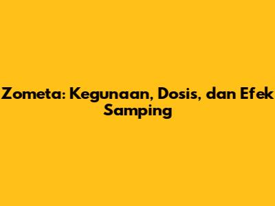 Zometa: Kegunaan, Dosis, dan Efek Samping
