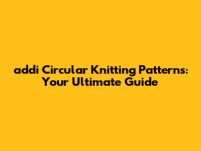 addi Circular Knitting Patterns: Your Ultimate Guide