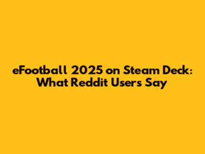 eFootball 2025 on Steam Deck: What Reddit Users Say