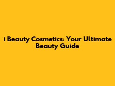 i Beauty Cosmetics: Your Ultimate Beauty Guide