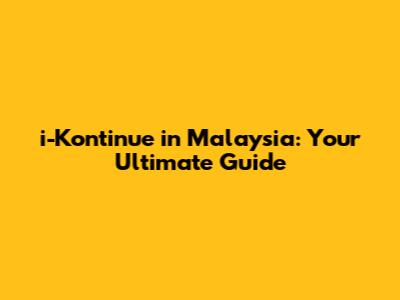 i-Kontinue in Malaysia: Your Ultimate Guide