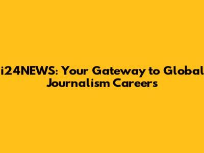 i24NEWS: Your Gateway to Global Journalism Careers