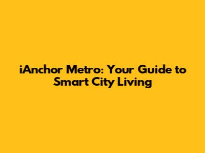 iAnchor Metro: Your Guide to Smart City Living