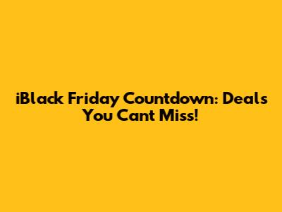 iBlack Friday Countdown: Deals You Can't Miss!