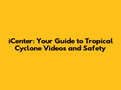 iCenter: Your Guide to Tropical Cyclone Videos and Safety