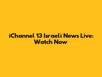 iChannel 13 Israeli News Live: Watch Now