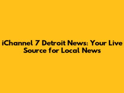 iChannel 7 Detroit News: Your Live Source for Local News