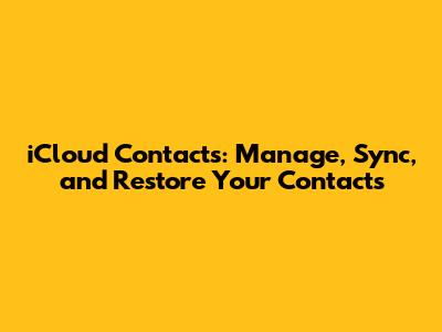 iCloud Contacts: Manage, Sync, and Restore Your Contacts