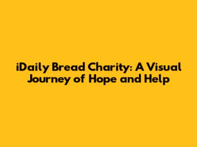 iDaily Bread Charity: A Visual Journey of Hope and Help