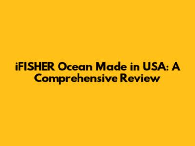 iFISHER Ocean Made in USA: A Comprehensive Review