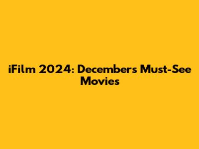 iFilm 2024: December's Must-See Movies