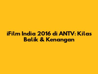 iFilm India 2016 di ANTV: Kilas Balik & Kenangan