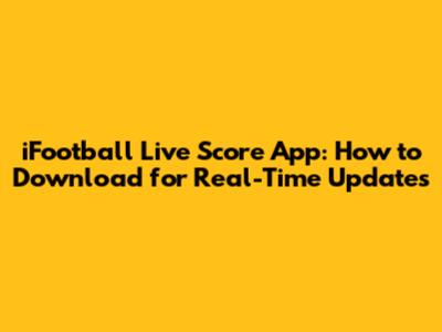 iFootball Live Score App: How to Download for Real-Time Updates