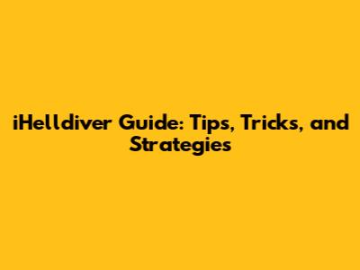 iHelldiver Guide: Tips, Tricks, and Strategies