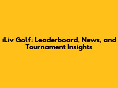 iLiv Golf: Leaderboard, News, and Tournament Insights