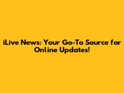 iLive News: Your Go-To Source for Online Updates!