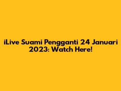 iLive Suami Pengganti 24 Januari 2023: Watch Here!