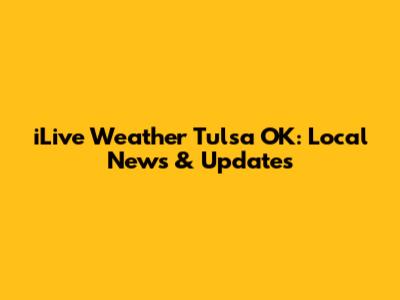 iLive Weather Tulsa OK: Local News & Updates