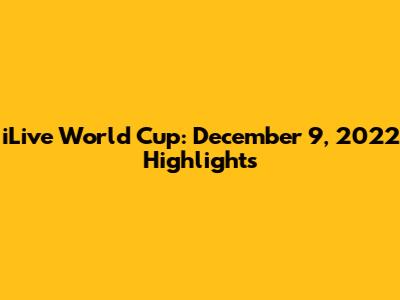 iLive World Cup: December 9, 2022 Highlights