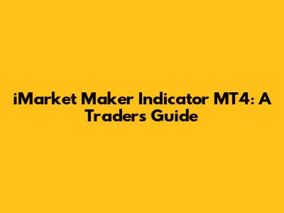 iMarket Maker Indicator MT4: A Trader's Guide