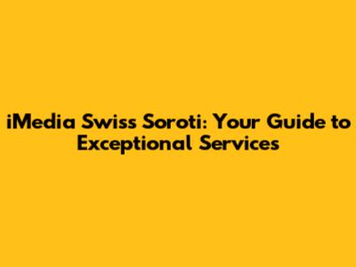 iMedia Swiss Soroti: Your Guide to Exceptional Services