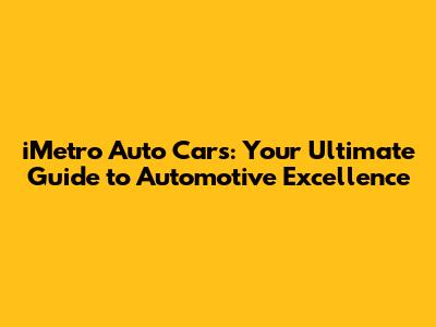 iMetro Auto Cars: Your Ultimate Guide to Automotive Excellence