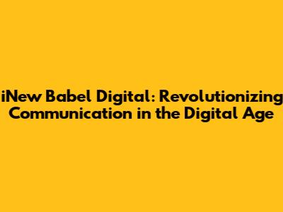 iNew Babel Digital: Revolutionizing Communication in the Digital Age