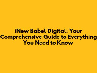 iNew Babel Digital: Your Comprehensive Guide to Everything You Need to Know