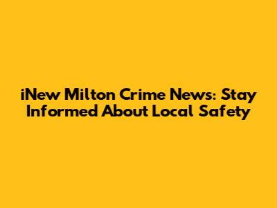iNew Milton Crime News: Stay Informed About Local Safety