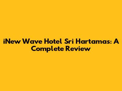 iNew Wave Hotel Sri Hartamas: A Complete Review