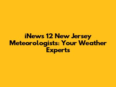 iNews 12 New Jersey Meteorologists: Your Weather Experts