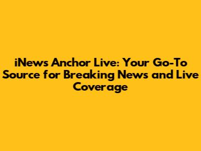 iNews Anchor Live: Your Go-To Source for Breaking News and Live Coverage