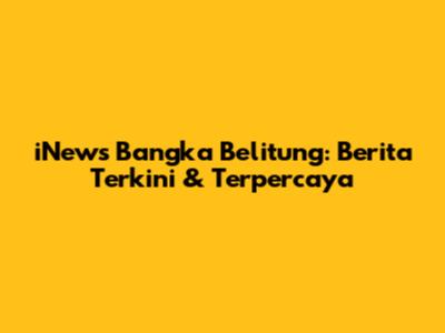 iNews Bangka Belitung: Berita Terkini & Terpercaya