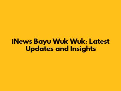 iNews Bayu Wuk Wuk: Latest Updates and Insights