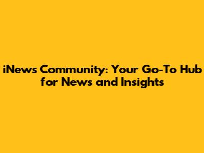 iNews Community: Your Go-To Hub for News and Insights