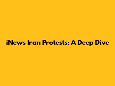 iNews Iran Protests: A Deep Dive